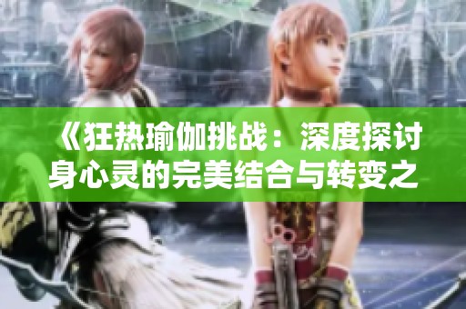 《狂热瑜伽挑战：深度探讨身心灵的完美结合与转变之旅》