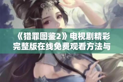 《猎罪图鉴2》电视剧精彩完整版在线免费观看方法与资源分享