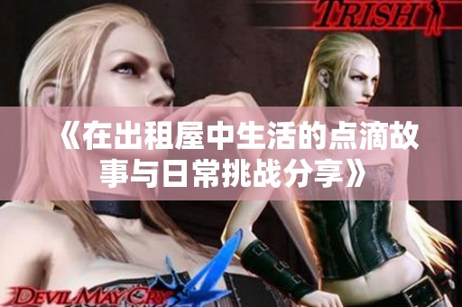 《在出租屋中生活的点滴故事与日常挑战分享》