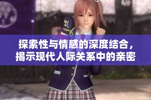 探索性与情感的深度结合，揭示现代人际关系中的亲密互动