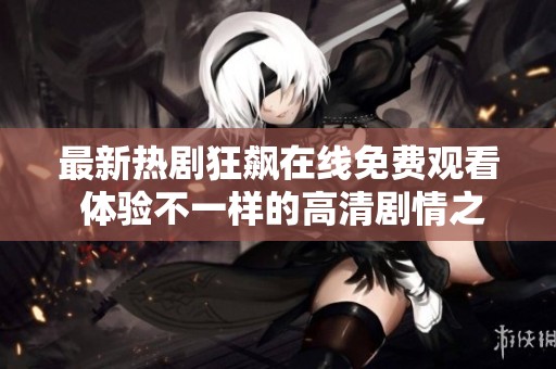 最新热剧狂飙在线免费观看 体验不一样的高清剧情之旅