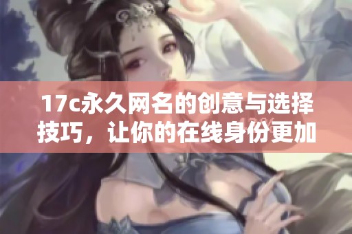 17c永久网名的创意与选择技巧，让你的在线身份更加独特吸引人