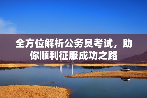 全方位解析公务员考试，助你顺利征服成功之路