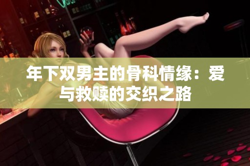 年下双男主的骨科情缘：爱与救赎的交织之路