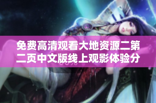 免费高清观看大地资源二第二页中文版线上观影体验分享