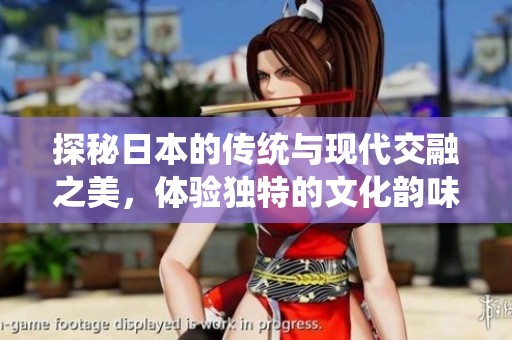探秘日本的传统与现代交融之美，体验独特的文化韵味
