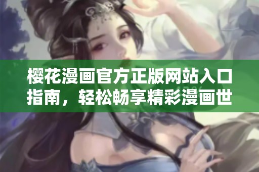 樱花漫画官方正版网站入口指南，轻松畅享精彩漫画世界