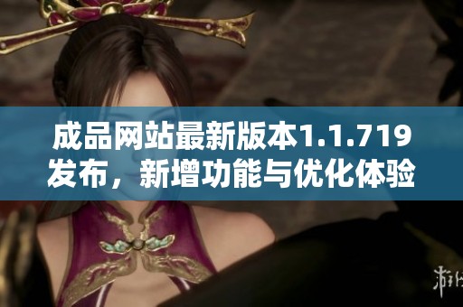 成品网站最新版本1.1.719发布，新增功能与优化体验一览