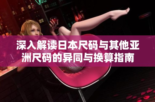 深入解读日本尺码与其他亚洲尺码的异同与换算指南