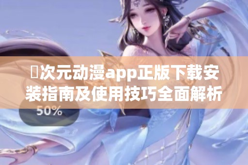 囧次元动漫app正版下载安装指南及使用技巧全面解析