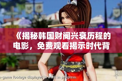《揭秘韩国财阀兴衰历程的电影，免费观看揭示时代背后的故事》