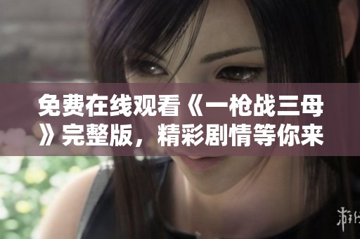 免费在线观看《一枪战三母》完整版，精彩剧情等你来体验！