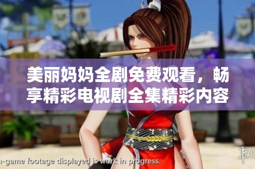 美丽妈妈全剧免费观看，畅享精彩电视剧全集精彩内容