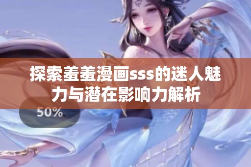 探索羞羞漫画sss的迷人魅力与潜在影响力解析