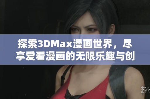 探索3DMax漫画世界，尽享爱看漫画的无限乐趣与创意体验