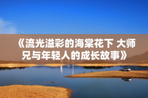 《流光溢彩的海棠花下 大师兄与年轻人的成长故事》
