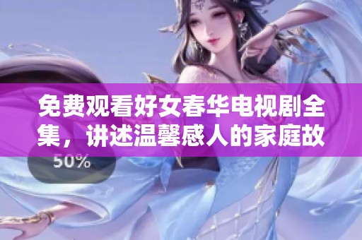 免费观看好女春华电视剧全集，讲述温馨感人的家庭故事