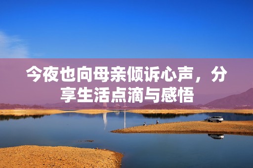 今夜也向母亲倾诉心声，分享生活点滴与感悟