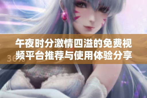 午夜时分激情四溢的免费视频平台推荐与使用体验分享