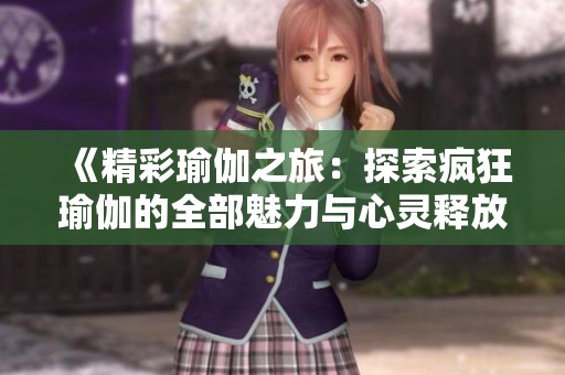 《精彩瑜伽之旅：探索疯狂瑜伽的全部魅力与心灵释放》