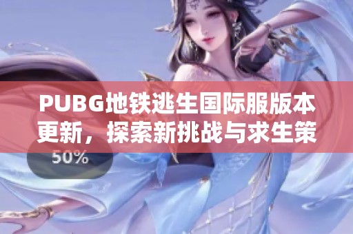 PUBG地铁逃生国际服版本更新，探索新挑战与求生策略新玩法