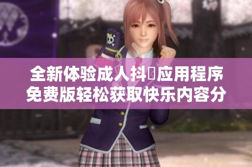 全新体验成人抖抈应用程序免费版轻松获取快乐内容分享平台