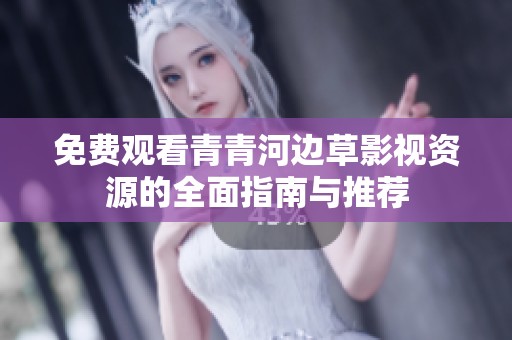 免费观看青青河边草影视资源的全面指南与推荐