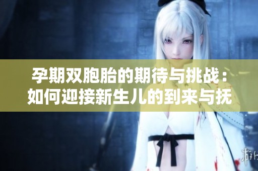 孕期双胞胎的期待与挑战：如何迎接新生儿的到来与抚养之道