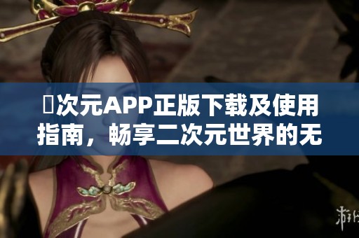 囧次元APP正版下载及使用指南，畅享二次元世界的无限乐趣