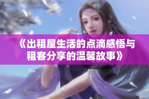 《出租屋生活的点滴感悟与租客分享的温馨故事》
