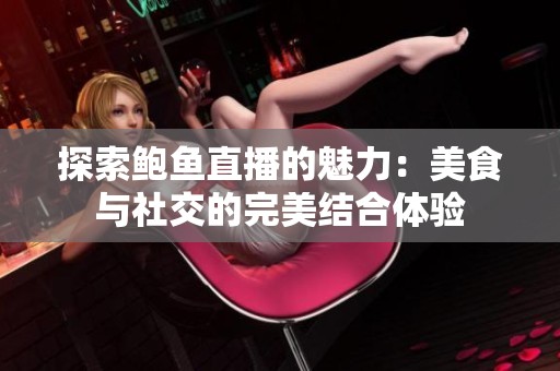 探索鲍鱼直播的魅力：美食与社交的完美结合体验