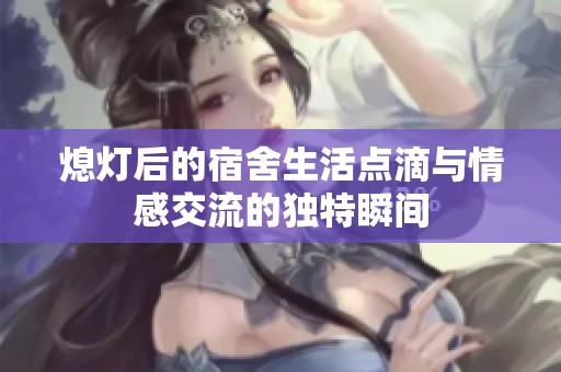 熄灯后的宿舍生活点滴与情感交流的独特瞬间