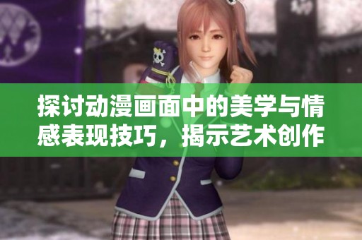 探讨动漫画面中的美学与情感表现技巧，揭示艺术创作的独特魅力