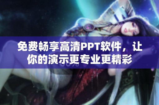 免费畅享高清PPT软件，让你的演示更专业更精彩
