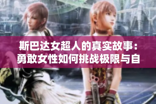 斯巴达女超人的真实故事：勇敢女性如何挑战极限与自我成长
