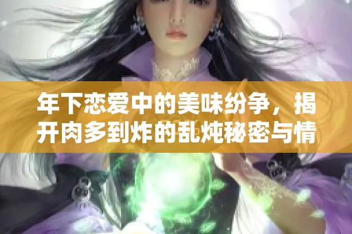 年下恋爱中的美味纷争，揭开肉多到炸的乱炖秘密与情感交织