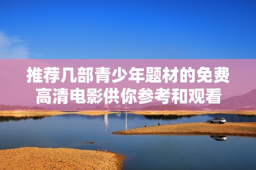 推荐几部青少年题材的免费高清电影供你参考和观看