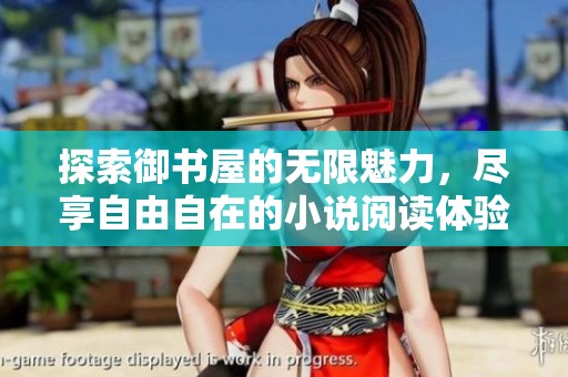 探索御书屋的无限魅力，尽享自由自在的小说阅读体验