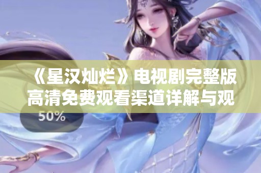 《星汉灿烂》电视剧完整版高清免费观看渠道详解与观影指南