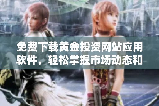 免费下载黄金投资网站应用软件，轻松掌握市场动态和趋势分析