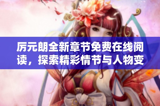 厉元朗全新章节免费在线阅读，探索精彩情节与人物变化
