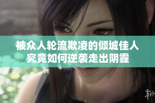 被众人轮流欺凌的倾城佳人究竟如何逆袭走出阴霾