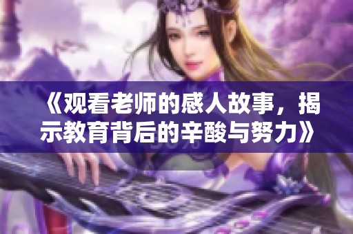 《观看老师的感人故事，揭示教育背后的辛酸与努力》
