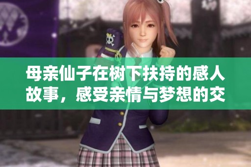 母亲仙子在树下扶持的感人故事，感受亲情与梦想的交织瞬间