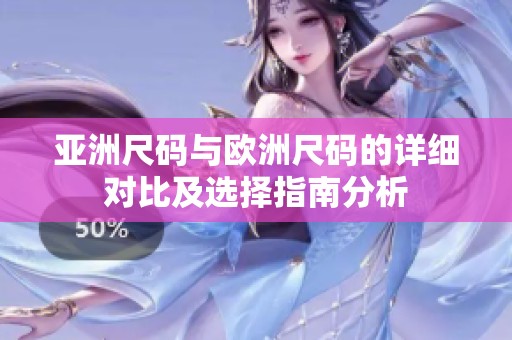 亚洲尺码与欧洲尺码的详细对比及选择指南分析