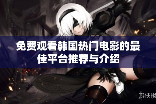 免费观看韩国热门电影的最佳平台推荐与介绍