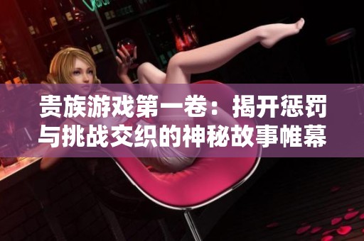 贵族游戏第一卷：揭开惩罚与挑战交织的神秘故事帷幕