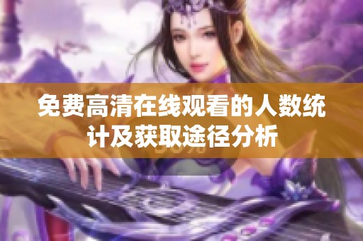 免费高清在线观看的人数统计及获取途径分析