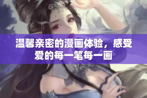 温馨亲密的漫画体验，感受爱的每一笔每一画