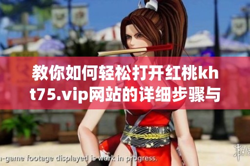 教你如何轻松打开红桃kht75.vip网站的详细步骤与技巧